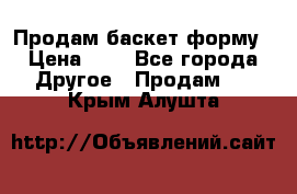 Продам баскет форму › Цена ­ 1 - Все города Другое » Продам   . Крым,Алушта